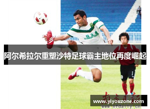 阿尔希拉尔重塑沙特足球霸主地位再度崛起