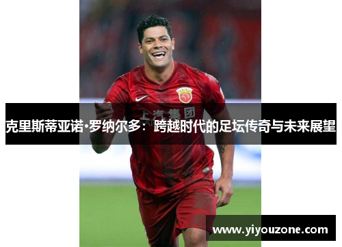 克里斯蒂亚诺·罗纳尔多：跨越时代的足坛传奇与未来展望