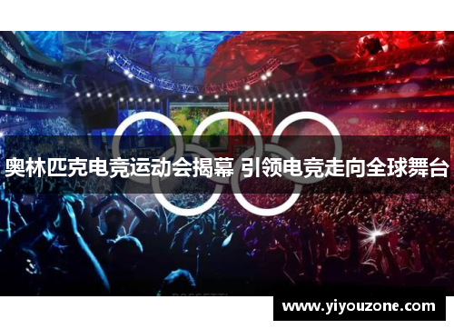 奥林匹克电竞运动会揭幕 引领电竞走向全球舞台