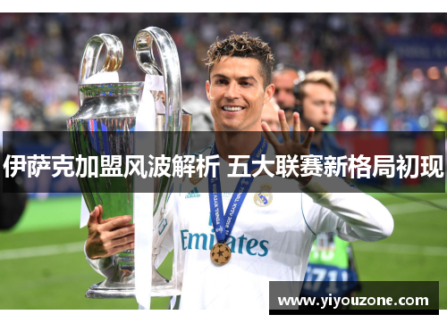 伊萨克加盟风波解析 五大联赛新格局初现 伊萨克加盟风波解析 五大联赛新格局初现