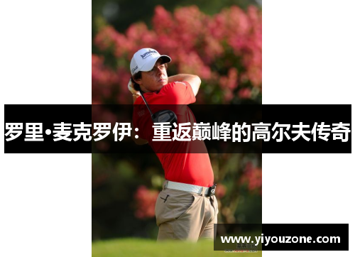 罗里·麦克罗伊:重返巅峰的高尔夫传奇 罗里·麦克罗伊:重返巅峰的高尔夫传奇