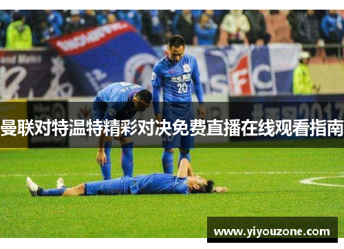 曼联对特温特精彩对决免费直播在线观看指南