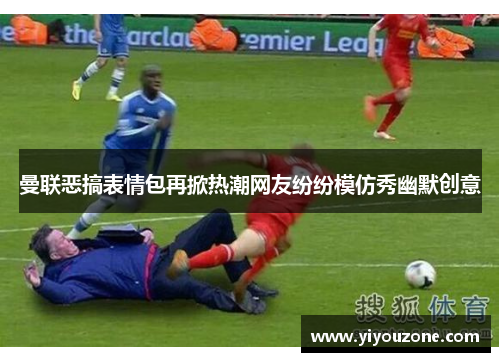 曼联恶搞表情包再掀热潮网友纷纷模仿秀幽默创意