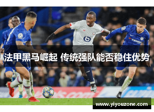 法甲黑马崛起 传统强队能否稳住优势