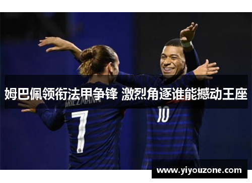 姆巴佩领衔法甲争锋 激烈角逐谁能撼动王座 姆巴佩领衔法甲争锋 激烈角逐谁能撼动王座