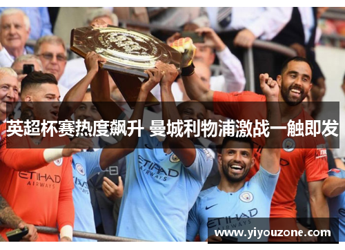 英超杯赛热度飙升 曼城利物浦激战一触即发 英超杯赛热度飙升 曼城利物浦激战一触即发