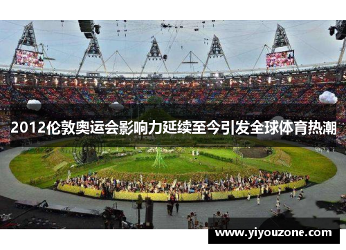 2012伦敦奥运会影响力延续至今引发全球体育热潮
