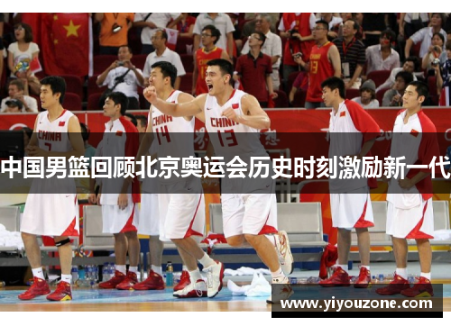 中国男篮回顾北京奥运会历史时刻激励新一代