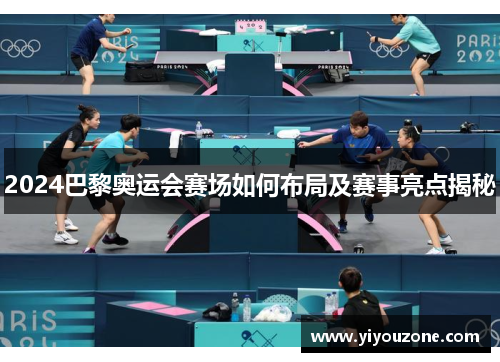 2024巴黎奥运会赛场如何布局及赛事亮点揭秘