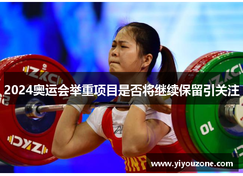 2024奥运会举重项目是否将继续保留引关注