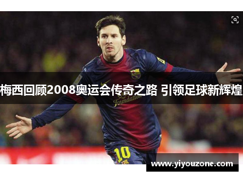 梅西回顾2008奥运会传奇之路 引领足球新辉煌